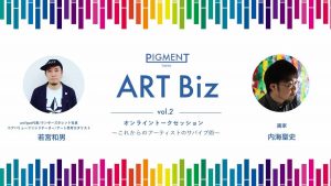 寺田倉庫 PIGMENT TOKYO アートとビジネスをテーマとしたトークイベント「PIGMENT ART Biz vol.2 - これからのアーティストのサバイブ術」をオンラインで開催