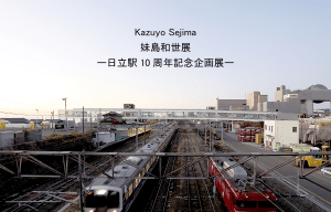 Exhibition "Kazuyo Sejima: Hitachi Station 10th Anniversary Special Exhibition"
