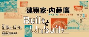 「建築家・内藤廣 / BuiltとUnbuilt赤鬼と青鬼の果てしなき戦い」が島根県立石見美術館で開催